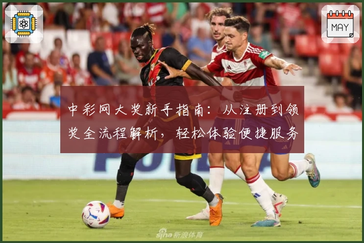 中彩网大奖新手指南：从注册到领奖全流程解析，轻松体验便捷服务