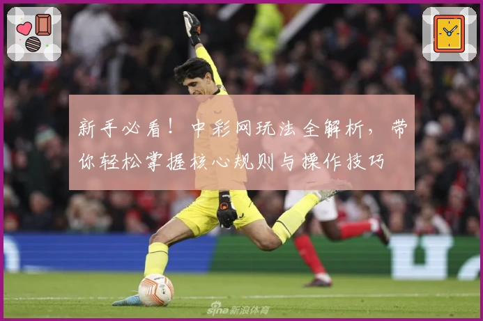 新手必看！中彩网玩法全解析，带你轻松掌握核心规则与操作技巧