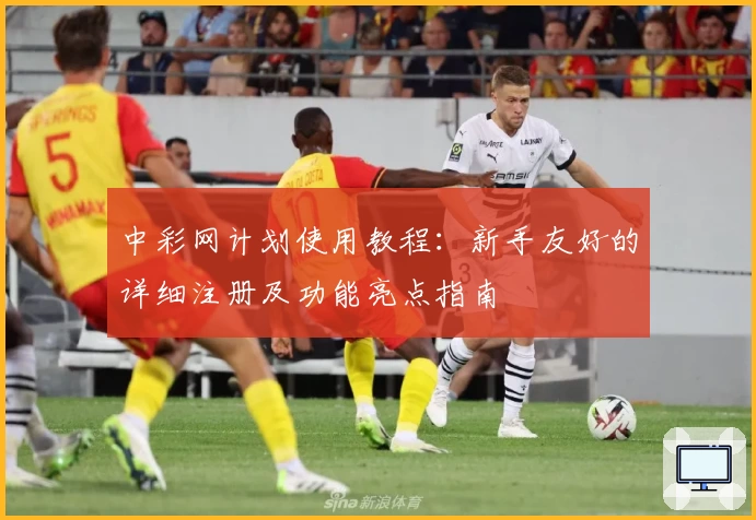 中彩网计划使用教程：新手友好的详细注册及功能亮点指南