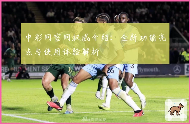 中彩网官网权威介绍：全新功能亮点与使用体验解析