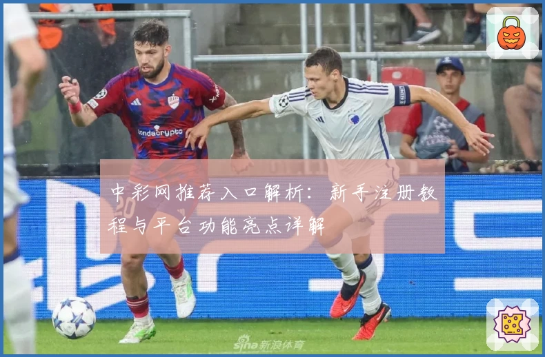 中彩网推荐入口解析：新手注册教程与平台功能亮点详解