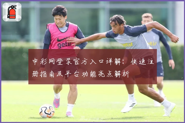 中彩网登录官方入口详解:快速注册指南及平台功能亮点解析