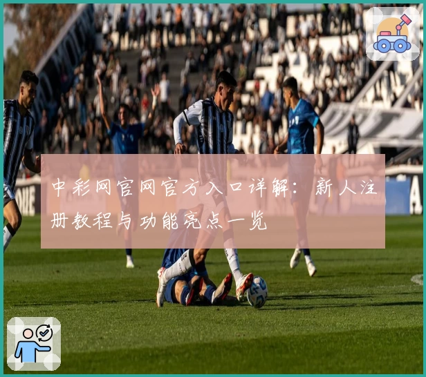 中彩网官网官方入口详解：新人注册教程与功能亮点一览