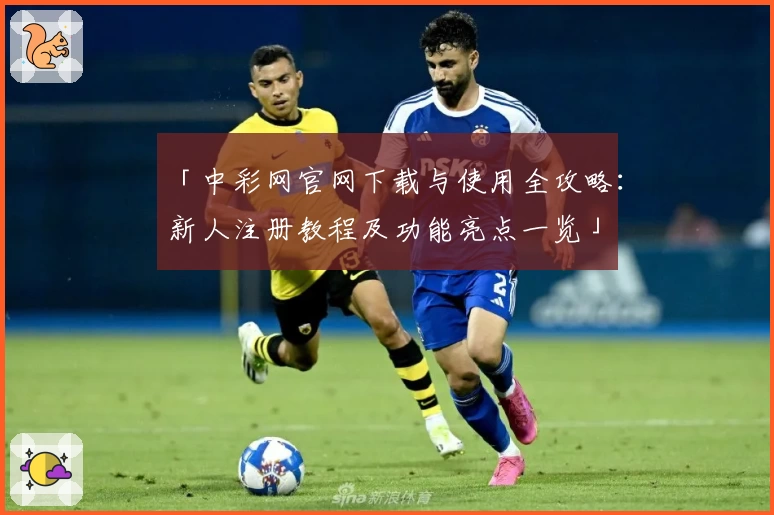 「中彩网官网下载与使用全攻略：新人注册教程及功能亮点一览」