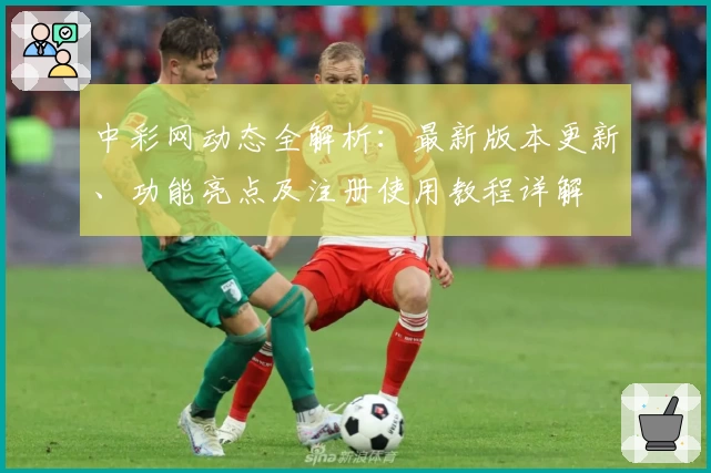 中彩网动态全解析：最新版本更新、功能亮点及注册使用教程详解