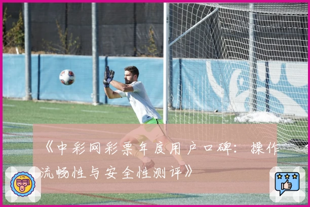 《中彩网彩票年度用户口碑:操作流畅性与安全性测评》