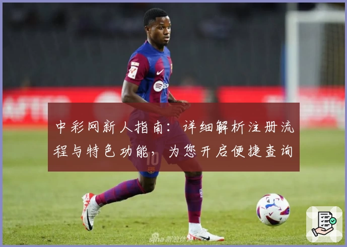 中彩网新人指南：详细解析注册流程与特色功能，为您开启便捷查询新体验