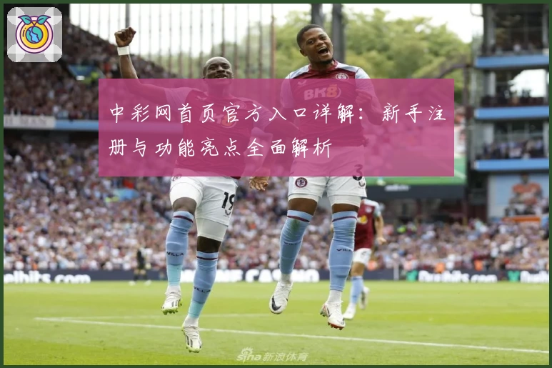 中彩网首页官方入口详解：新手注册与功能亮点全面解析