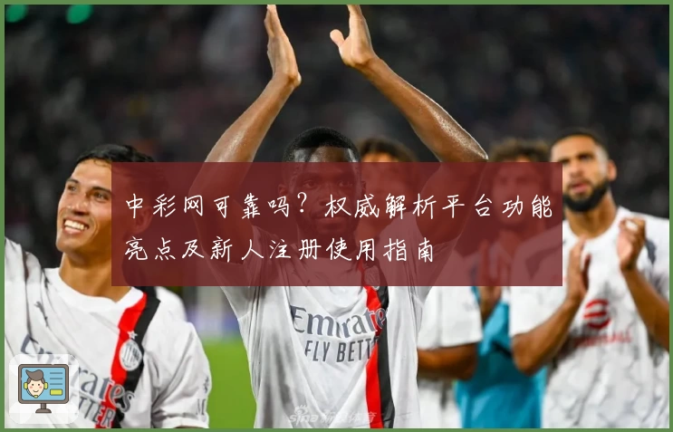 中彩网可靠吗？权威解析平台功能亮点及新人注册使用指南