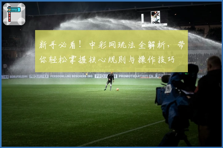 新手必看！中彩网玩法全解析，带你轻松掌握核心规则与操作技巧