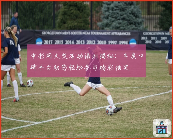 中彩网大奖活动福利揭秘：年度口碑平台助您轻松参与精彩抽奖