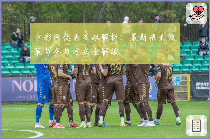 中彩网优惠活动解析：最新福利政策与参与方式全解读
