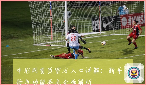 中彩网首页官方入口详解：新手注册与功能亮点全面解析