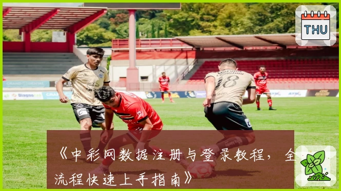 《中彩网数据注册与登录教程，全流程快速上手指南》