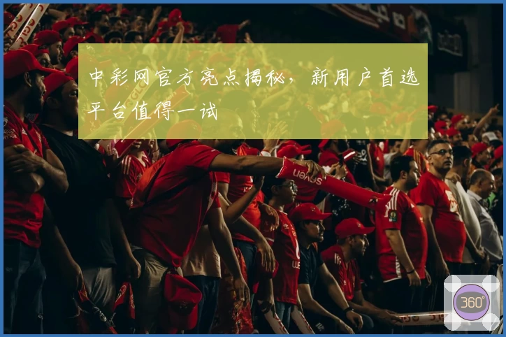中彩网官方亮点揭秘,新用户首选平台值得一试