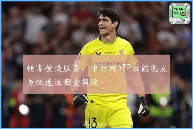 畅享便捷服务，中彩网APP功能亮点与极速注册全解读