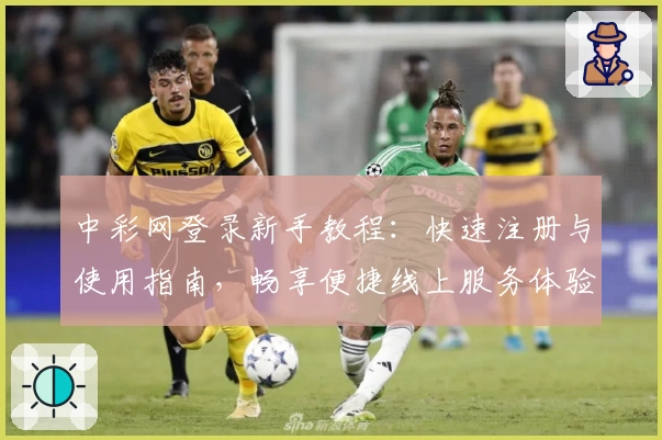 中彩网登录新手教程：快速注册与使用指南，畅享便捷线上服务体验
