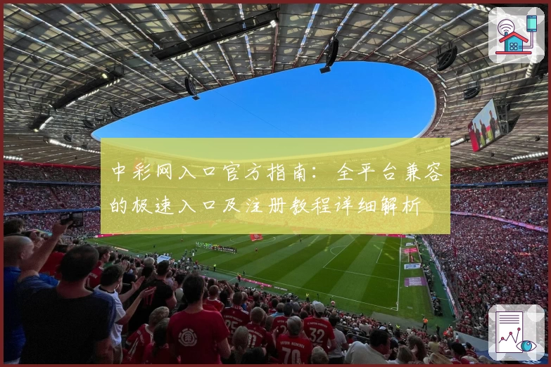 中彩网入口官方指南：全平台兼容的极速入口及注册教程详细解析
