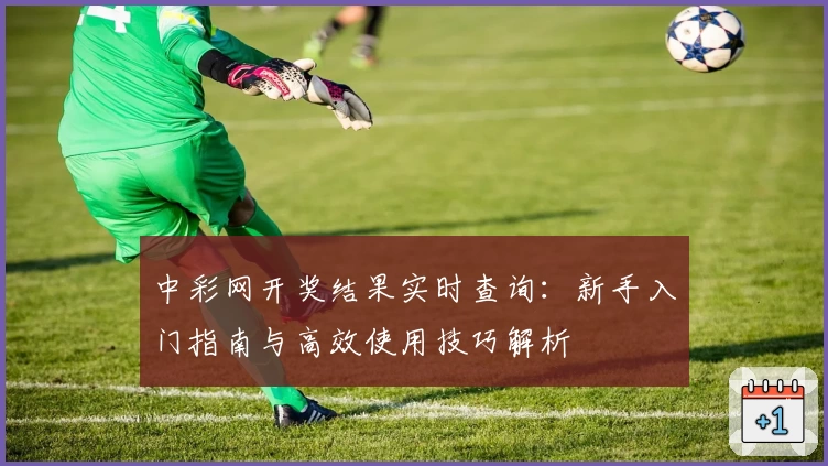 中彩网开奖结果实时查询：新手入门指南与高效使用技巧解析