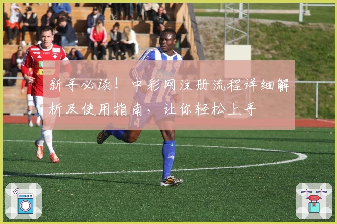 新手必读！中彩网注册流程详细解析及使用指南，让你轻松上手