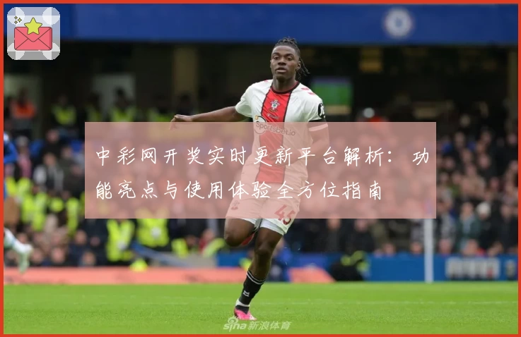 中彩网开奖实时更新平台解析：功能亮点与使用体验全方位指南