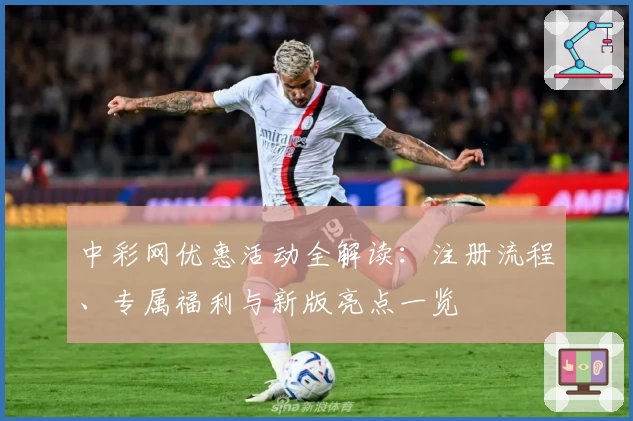 中彩网优惠活动全解读：注册流程、专属福利与新版亮点一览