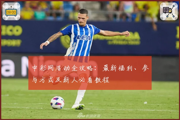 中彩网活动全攻略：最新福利、参与方式及新人必看教程