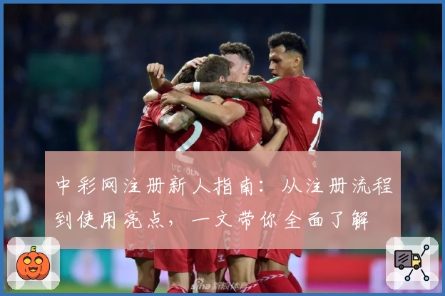 中彩网注册新人指南：从注册流程到使用亮点，一文带你全面了解