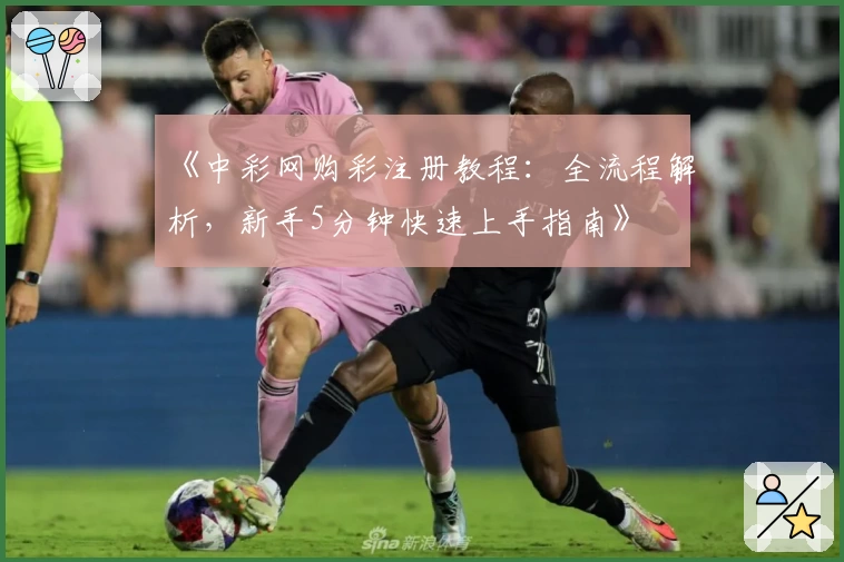 《中彩网购彩注册教程：全流程解析，新手5分钟快速上手指南》