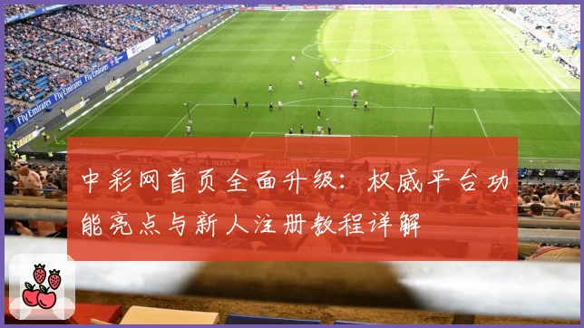 中彩网首页全面升级：权威平台功能亮点与新人注册教程详解