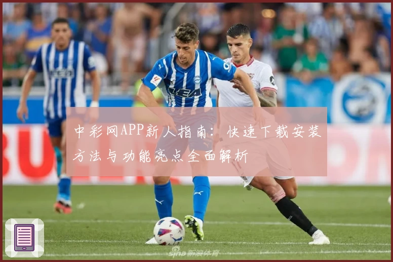 中彩网APP新人指南：快速下载安装方法与功能亮点全面解析