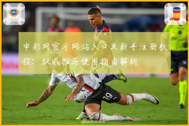 中彩网官方网站入口及新手注册教程:权威推荐使用指南解析